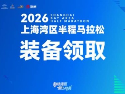 2026上海湾区半程马拉松装备领取指南(时间+地点+流程）
